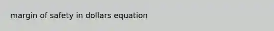 <a href='https://www.questionai.com/knowledge/kzdyOdD4hN-margin-of-safety' class='anchor-knowledge'>margin of safety</a> in dollars equation