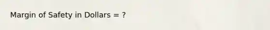 Margin of Safety in Dollars = ?