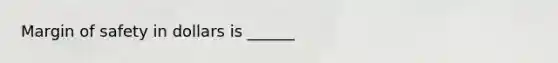 Margin of safety in dollars is ______