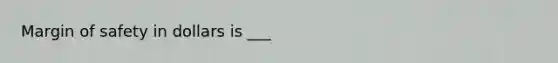 Margin of safety in dollars is ___