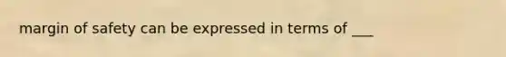 margin of safety can be expressed in terms of ___
