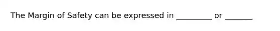 The Margin of Safety can be expressed in _________ or _______