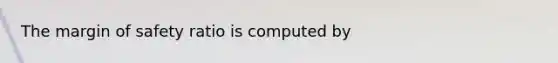 The <a href='https://www.questionai.com/knowledge/kzdyOdD4hN-margin-of-safety' class='anchor-knowledge'>margin of safety</a> ratio is computed by