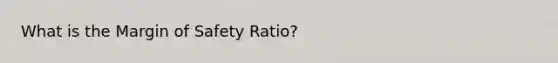 What is the <a href='https://www.questionai.com/knowledge/kzdyOdD4hN-margin-of-safety' class='anchor-knowledge'>margin of safety</a> Ratio?