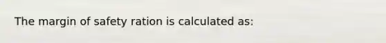 The margin of safety ration is calculated as: