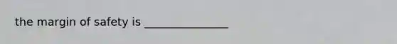 the <a href='https://www.questionai.com/knowledge/kzdyOdD4hN-margin-of-safety' class='anchor-knowledge'>margin of safety</a> is _______________