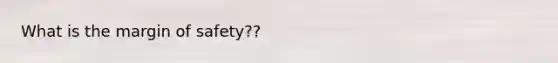 What is the margin of safety??