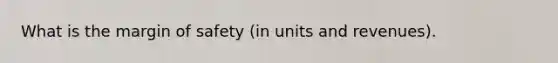 What is the margin of safety (in units and revenues).