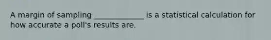 A margin of sampling _____________ is a statistical calculation for how accurate a poll's results are.