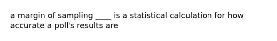 a margin of sampling ____ is a statistical calculation for how accurate a poll's results are