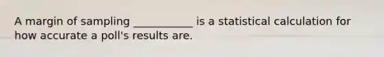 A margin of sampling ___________ is a statistical calculation for how accurate a poll's results are.