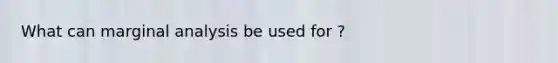What can marginal analysis be used for ?