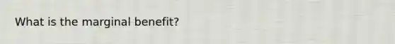 What is the marginal benefit?