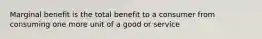 Marginal benefit is the total benefit to a consumer from consuming one more unit of a good or service