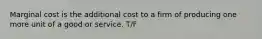 Marginal cost is the additional cost to a firm of producing one more unit of a good or service. T/F