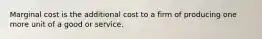 Marginal cost is the additional cost to a firm of producing one more unit of a good or service.