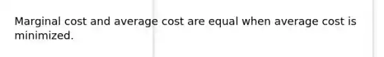 Marginal cost and average cost are equal when average cost is minimized.