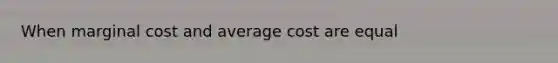 When marginal cost and average cost are equal