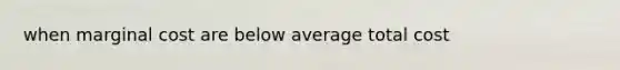 when marginal cost are below average total cost