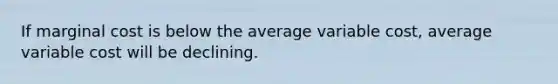 If marginal cost is below the average variable cost, average variable cost will be declining.