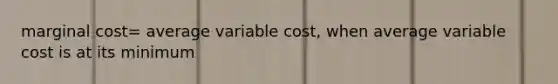 marginal cost= average variable cost, when average variable cost is at its minimum