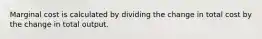 Marginal cost is calculated by dividing the change in total cost by the change in total output.