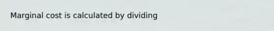 Marginal cost is calculated by dividing