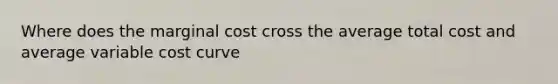 Where does the marginal cost cross the average total cost and average variable cost curve