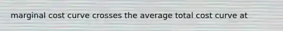 marginal cost curve crosses the average total cost curve at