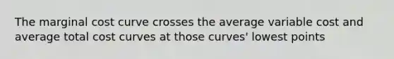 The marginal cost curve crosses the average variable cost and average total cost curves at those curves' lowest points