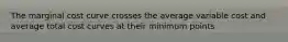 The marginal cost curve crosses the average variable cost and average total cost curves at their minimum points