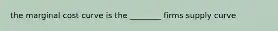 the marginal cost curve is the ________ firms supply curve