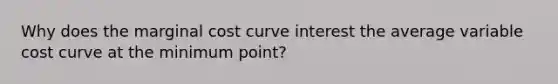 Why does the marginal cost curve interest the average variable cost curve at the minimum point?