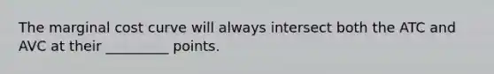 The marginal cost curve will always intersect both the ATC and AVC at their _________ points.