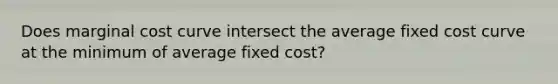 Does marginal cost curve intersect the average fixed cost curve at the minimum of average fixed cost?