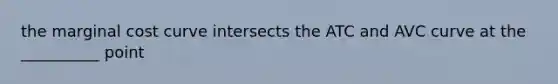 the marginal cost curve intersects the ATC and AVC curve at the __________ point