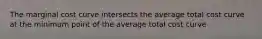 The marginal cost curve intersects the average total cost curve at the minimum point of the average total cost curve
