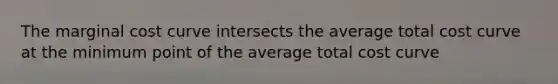 The marginal cost curve intersects the average total cost curve at the minimum point of the average total cost curve