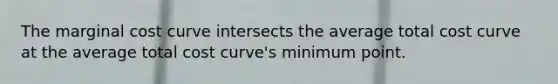 The marginal cost curve intersects the average total cost curve at the average total cost curve's minimum point.