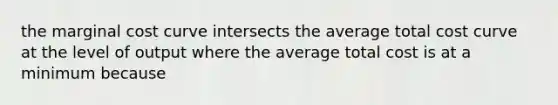 the marginal cost curve intersects the average total cost curve at the level of output where the average total cost is at a minimum because