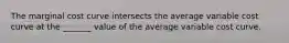 The marginal cost curve intersects the average variable cost curve at the _______ value of the average variable cost curve.