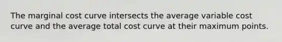 The marginal cost curve intersects the average variable cost curve and the average total cost curve at their maximum points.