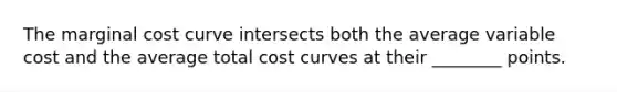 The marginal cost curve intersects both the average variable cost and the average total cost curves at their ________ points.