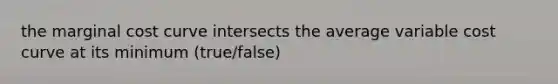 the marginal cost curve intersects the average variable cost curve at its minimum (true/false)