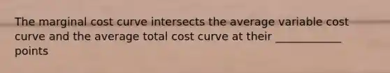 The marginal cost curve intersects the average variable cost curve and the average total cost curve at their ____________ points