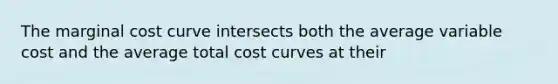 The marginal cost curve intersects both the average variable cost and the average total cost curves at their