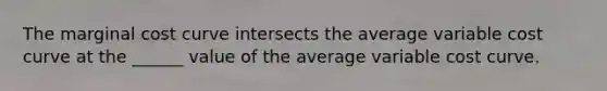 The marginal cost curve intersects the average variable cost curve at the ______ value of the average variable cost curve.