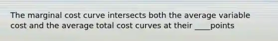 The marginal cost curve intersects both the average variable cost and the average total cost curves at their ____points