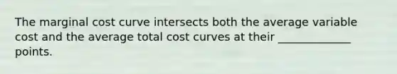 The marginal cost curve intersects both the average variable cost and the average total cost curves at their _____________ points.