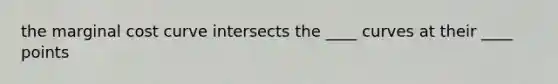 the marginal cost curve intersects the ____ curves at their ____ points